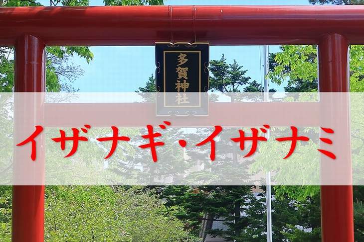 伊邪那岐神（イザナギ）伊邪那美神（イザナミ）はどんな神様？神格や御